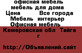 офисная мебель, мебель для дома › Цена ­ 499 - Все города Мебель, интерьер » Офисная мебель   . Кемеровская обл.,Тайга г.